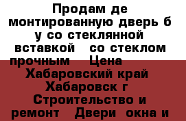 Продам де монтированную дверь б/у со стеклянной вставкой ( со стеклом прочным) › Цена ­ 3 900 - Хабаровский край, Хабаровск г. Строительство и ремонт » Двери, окна и перегородки   . Хабаровский край